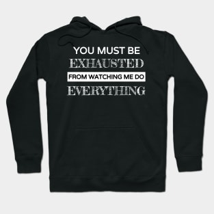 You must be exhausted from watching me do everything Hoodie